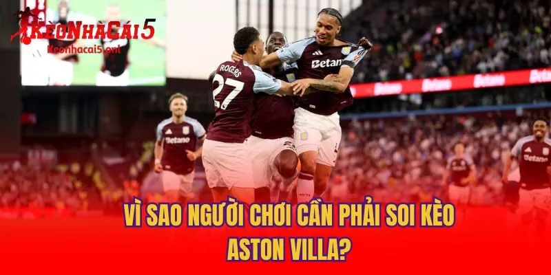 Vì sao người chơi cần phải soi kèo Aston Villa?