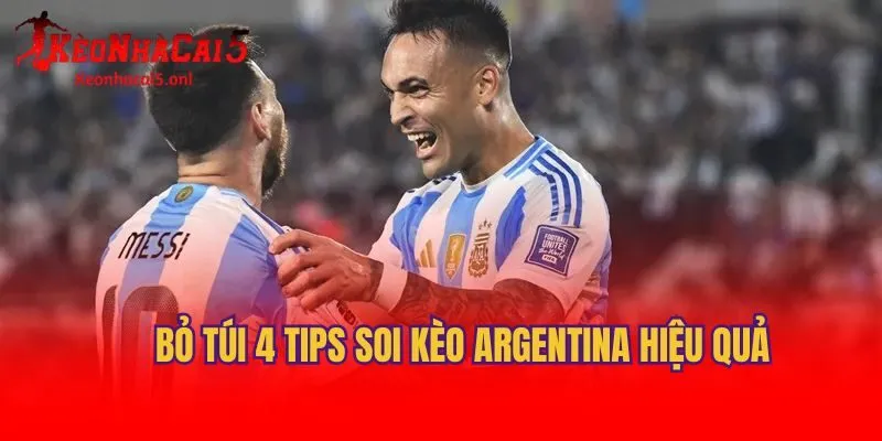 Bỏ túi 4 tips soi kèo Argentina hiệu quả
